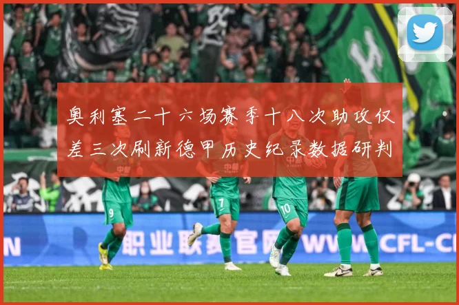 奥利塞二十六场赛季十八次助攻仅差三次刷新德甲历史纪录数据研判：最新赛事动态与深度分析