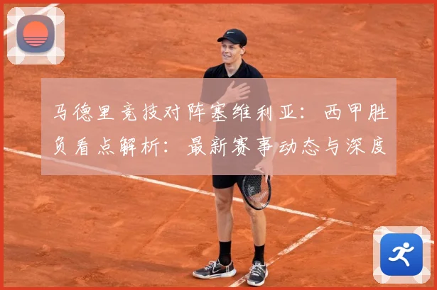 马德里竞技对阵塞维利亚：西甲胜负看点解析：最新赛事动态与深度分析