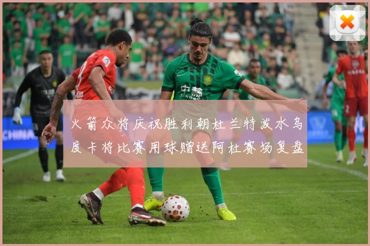 火箭众将庆祝胜利朝杜兰特泼水乌度卡将比赛用球赠送阿杜赛场复盘：最新赛事动态与深度分析