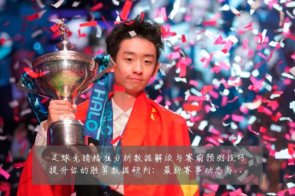 足球竞猜精准分析数据解读与赛前预测技巧提升你的胜算数据研判:最新赛事动态与深度分析